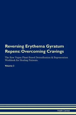 Health Central Reversing Erythema Gyratum Repens. Overcoming Cravings The Raw Vegan Plant-Based Detoxification . Regeneration Workbook for Healing Patients. Volume 3