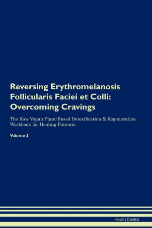 Health Central Reversing Erythromelanosis Follicularis Faciei et Colli. Overcoming Cravings The Raw Vegan Plant-Based Detoxification . Regeneration Workbook for Healing Patients. Volume 3