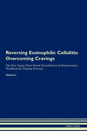 Health Central Reversing Eosinophilic Cellulitis. Overcoming Cravings The Raw Vegan Plant-Based Detoxification . Regeneration Workbook for Healing Patients. Volume 3