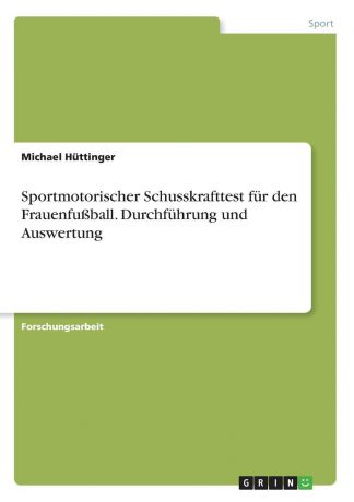 Michael Hüttinger Sportmotorischer Schusskrafttest fur den Frauenfussball. Durchfuhrung und Auswertung