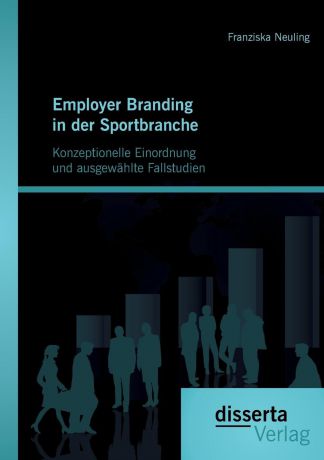 Franziska Neuling Employer Branding in Der Sportbranche - Konzeptionelle Einordnung Und Ausgewahlte Fallstudien