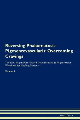 Health Central Reversing Phakomatosis Pigmentovascularis. Overcoming Cravings The Raw Vegan Plant-Based Detoxification . Regeneration Workbook for Healing Patients.Volume 3
