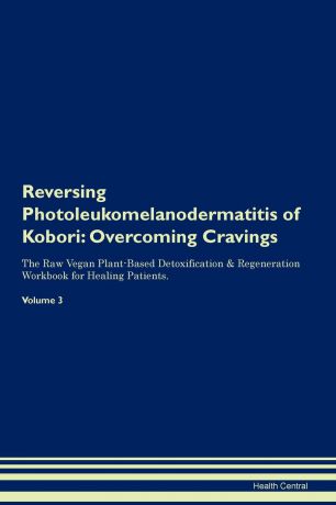 Health Central Reversing Photoleukomelanodermatitis of Kobori. Overcoming Cravings The Raw Vegan Plant-Based Detoxification . Regeneration Workbook for Healing Patients.Volume 3
