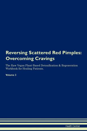 Health Central Reversing Scattered Red Pimples. Overcoming Cravings The Raw Vegan Plant-Based Detoxification . Regeneration Workbook for Healing Patients. Volume 3