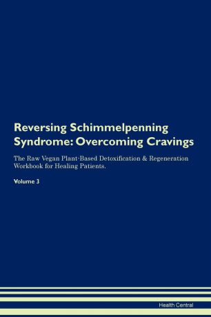 Health Central Reversing Schimmelpenning Syndrome. Overcoming Cravings The Raw Vegan Plant-Based Detoxification . Regeneration Workbook for Healing Patients. Volume 3