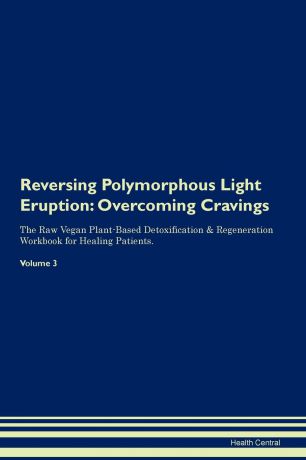Health Central Reversing Polymorphous Light Eruption. Overcoming Cravings The Raw Vegan Plant-Based Detoxification . Regeneration Workbook for Healing Patients.Volume 3