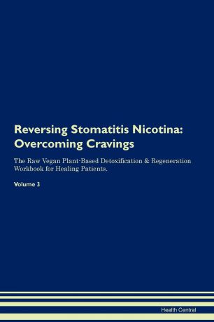 Health Central Reversing Stomatitis Nicotina. Overcoming Cravings The Raw Vegan Plant-Based Detoxification . Regeneration Workbook for Healing Patients. Volume 3