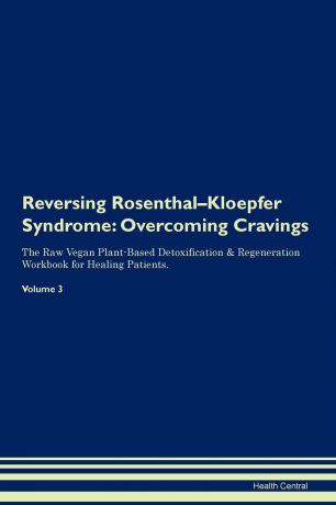 Health Central Reversing Rosenthal-Kloepfer Syndrome. Overcoming Cravings The Raw Vegan Plant-Based Detoxification . Regeneration Workbook for Healing Patients. Volume 3