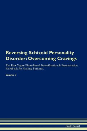 Health Central Reversing Schizoid Personality Disorder. Overcoming Cravings The Raw Vegan Plant-Based Detoxification . Regeneration Workbook for Healing Patients. Volume 3