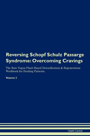 Health Central Reversing Schopf Schulz Passarge Syndrome. Overcoming Cravings The Raw Vegan Plant-Based Detoxification . Regeneration Workbook for Healing Patients. Volume 3