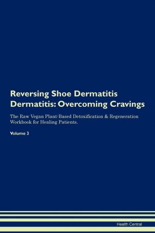 Health Central Reversing Shoe Dermatitis Dermatitis. Overcoming Cravings The Raw Vegan Plant-Based Detoxification . Regeneration Workbook for Healing Patients. Volume 3