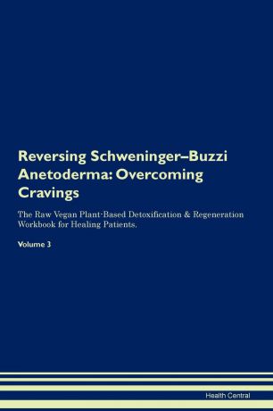 Health Central Reversing Schweninger-Buzzi Anetoderma. Overcoming Cravings The Raw Vegan Plant-Based Detoxification . Regeneration Workbook for Healing Patients. Volume 3