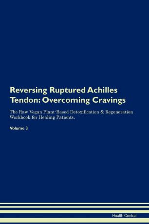 Health Central Reversing Ruptured Achilles Tendon. Overcoming Cravings The Raw Vegan Plant-Based Detoxification . Regeneration Workbook for Healing Patients. Volume 3