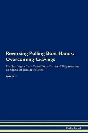 Health Central Reversing Pulling Boat Hands. Overcoming Cravings The Raw Vegan Plant-Based Detoxification . Regeneration Workbook for Healing Patients.Volume 3