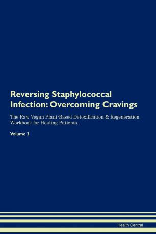 Health Central Reversing Staphylococcal Infection. Overcoming Cravings The Raw Vegan Plant-Based Detoxification . Regeneration Workbook for Healing Patients. Volume 3
