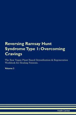 Health Central Reversing Ramsay Hunt Syndrome Type 1. Overcoming Cravings The Raw Vegan Plant-Based Detoxification . Regeneration Workbook for Healing Patients.Volume 3