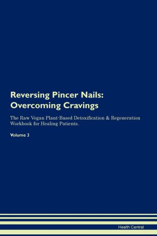 Health Central Reversing Pincer Nails. Overcoming Cravings The Raw Vegan Plant-Based Detoxification . Regeneration Workbook for Healing Patients.Volume 3