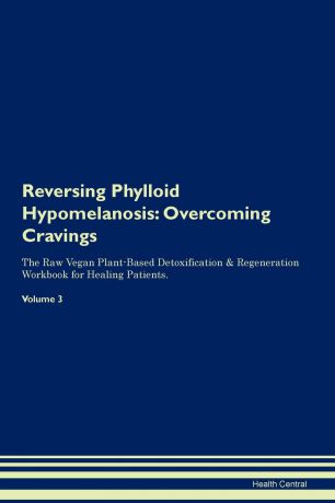 Health Central Reversing Phylloid Hypomelanosis. Overcoming Cravings The Raw Vegan Plant-Based Detoxification . Regeneration Workbook for Healing Patients.Volume 3