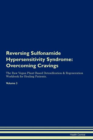 Health Central Reversing Sulfonamide Hypersensitivity Syndrome. Overcoming Cravings The Raw Vegan Plant-Based Detoxification . Regeneration Workbook for Healing Patients. Volume 3