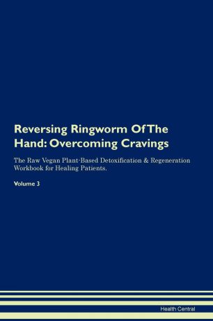 Health Central Reversing Ringworm Of The Hand. Overcoming Cravings The Raw Vegan Plant-Based Detoxification . Regeneration Workbook for Healing Patients. Volume 3