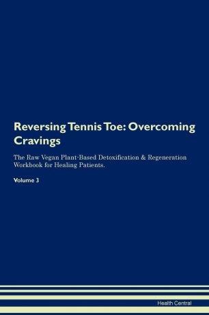 Health Central Reversing Tennis Toe. Overcoming Cravings The Raw Vegan Plant-Based Detoxification . Regeneration Workbook for Healing Patients. Volume 3