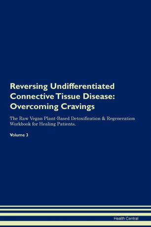 Health Central Reversing Undifferentiated Connective Tissue Disease. Overcoming Cravings The Raw Vegan Plant-Based Detoxification . Regeneration Workbook for Healing Patients. Volume 3