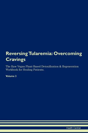 Health Central Reversing Tularemia. Overcoming Cravings The Raw Vegan Plant-Based Detoxification . Regeneration Workbook for Healing Patients. Volume 3