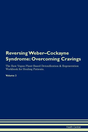 Health Central Reversing Weber-Cockayne Syndrome. Overcoming Cravings The Raw Vegan Plant-Based Detoxification . Regeneration Workbook for Healing Patients. Volume 3
