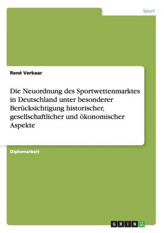 René Verkaar Die Neuordnung des Sportwettenmarktes in Deutschland unter besonderer Berucksichtigung historischer, gesellschaftlicher und okonomischer Aspekte