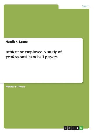 Henrik H. Lønne Athlete or employee. A study of professional handball players