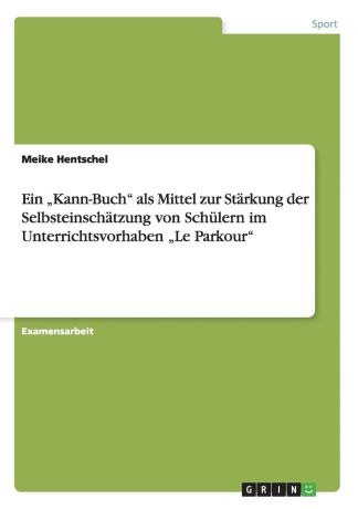Meike Hentschel Ein .Kann-Buch" als Mittel zur Starkung der Selbsteinschatzung von Schulern im Unterrichtsvorhaben .Le Parkour"