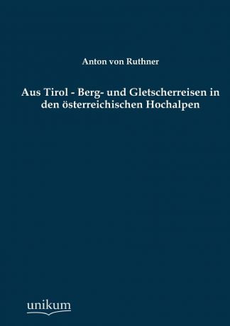 Anton Von Ruthner Aus Tirol - Berg- Und Gletscherreisen in Den Osterreichischen Hochalpen