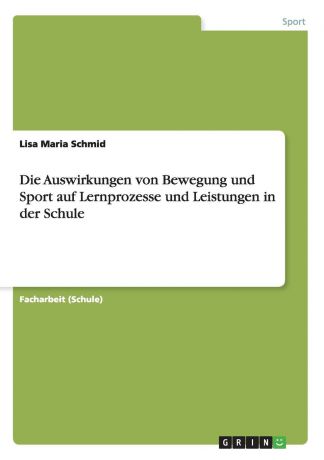 Lisa Maria Schmid Die Auswirkungen von Bewegung und Sport auf Lernprozesse und Leistungen in der Schule