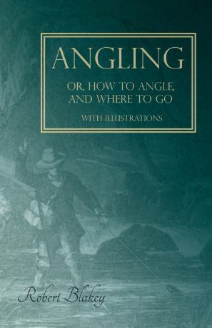 Robert Blakey Angling or, How to Angle, and Where to go - With Illustrations