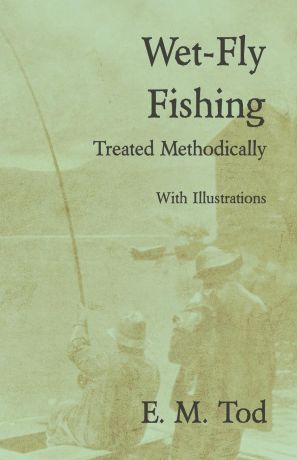 E. M. Tod Wet-Fly Fishing - Treated Methodically - With Illustrations