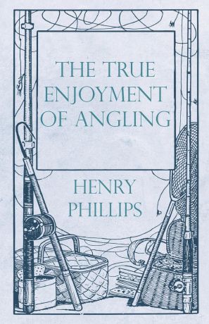 Henry Phillips The True Enjoyment of Angling
