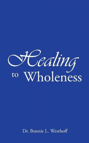 Dr. Bonnie L. Westhoff Healing to Wholeness