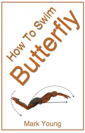 Mark Young How to Swim Butterfly. A Step-By-Step Guide for Beginners Learning Butterfly Technique