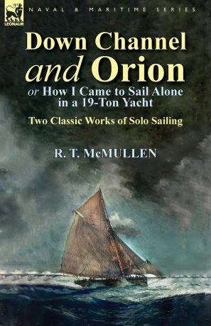 R. T. McMullen Down Channel and Orion (or How I Came to Sail Alone in a 19-Ton Yacht). Two Classic Works of Solo Sailing