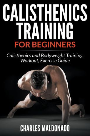 Charles Maldonado Calisthenics Training For Beginners. Calisthenics and Bodyweight Training, Workout, Exercise Guide