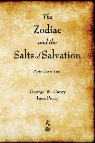 George W. Carey, Inez Perry The Zodiac and the Salts of Salvation. Parts One and Two