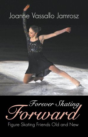 Joanne Vassallo Jamrosz Forever Skating Forward. Figure Skating Friends Old and New
