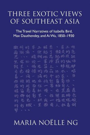 Maria Noëlle Ng Three Exotic Views of Southeast Asia. The Travel Narratives of Isabella Bird, Max Dauthendey, and Ai Wu, 1850-1930