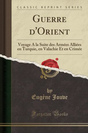 Eugène Jouve Guerre d.Orient. Voyage A la Suite des Armees Alliees en Turquie, en Valachie Et en Crimee (Classic Reprint)