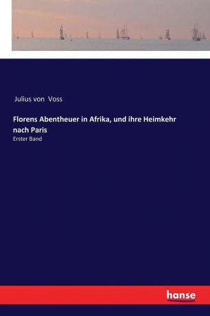 Julius von Voss Florens Abentheuer in Afrika, und ihre Heimkehr nach Paris