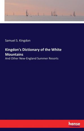 Samuel S. Kingdon Kingdon.s Dictionary of the White Mountains