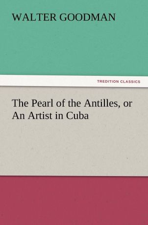 Walter Goodman The Pearl of the Antilles, or an Artist in Cuba