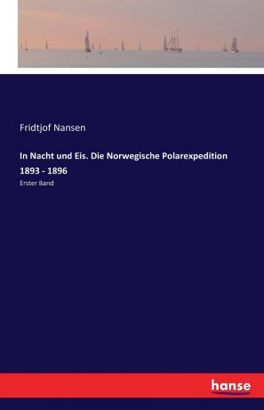 Fridtjof Nansen In Nacht und Eis. Die Norwegische Polarexpedition 1893 - 1896
