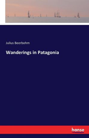 Julius Beerbohm Wanderings in Patagonia