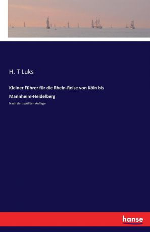 H. T Luks Kleiner Fuhrer fur die Rhein-Reise von Koln bis Mannheim-Heidelberg